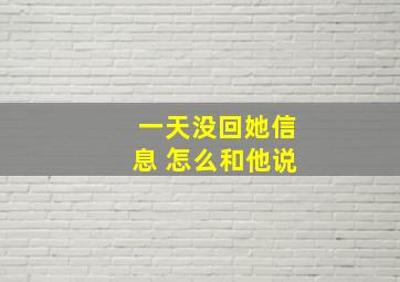 一天没回她信息 怎么和他说